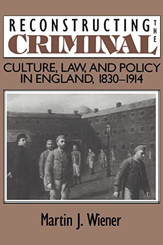 Reconstructing the Criminal: Culture, Law, and Policy in England, 18301914