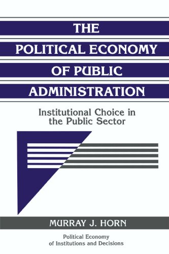 9780521484367: The Political Economy of Public Administration Paperback: Institutional Choice in the Public Sector (Political Economy of Institutions and Decisions)