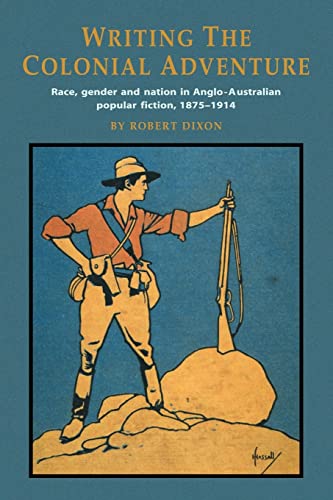 Writing the Colonial Adventure: Race, Gender and Nation in Anglo-Australian Popular Fiction, 1875...