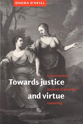 Towards Justice and Virtue: A Constructive Account of Practical Reasoning (9780521485593) by O'Neill, Onora