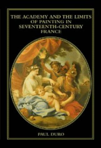 The Academy and the Limits of Painting in Seventeenth-Century France (Cambridge Studies in New Art History and Criticism). - Duro, Paul