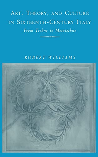 Art, Theory, and Culture in Sixteenth-Century Italy: From Techne to Metatechne