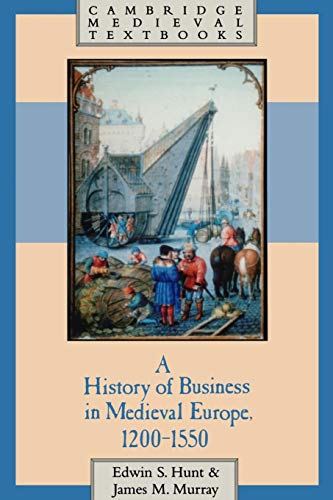 A History of Business in Medieval Europe, 1200â€“1550 (Cambridge Medieval Textbooks) (9780521499231) by Hunt, Edwin S.; Murray, James