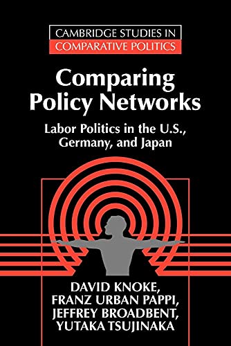 Comparing Policy Networks: Labor Politics in the U.S., Germany, and Japan (Cambridge Studies in Comparative Politics) (9780521499279) by Knoke, David; Pappi, Franz Urban; Broadbent, Jeffrey; Tsujinaka, Yutaka