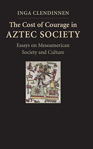 The Cost of Courage in Aztec Society: Essays on Mesoamerican Society and Culture (9780521518116) by Clendinnen, Inga