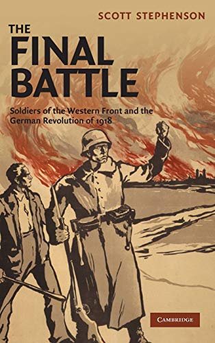 9780521519465: The Final Battle: Soldiers of the Western Front and the German Revolution of 1918: 30 (Studies in the Social and Cultural History of Modern Warfare, Series Number 30)