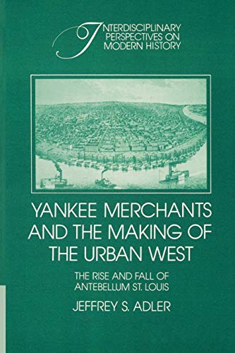 Yankee Merchants and the Making of the Urban West: The Rise and Fall of Antebellum St. Louis (Int...