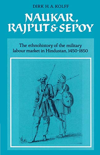 9780521523059: Naukar, Rajput, and Sepoy: The Ethnohistory of the Military Labour Market of Hindustan, 1450–1850 (University of Cambridge Oriental Publications, Series Number 43)