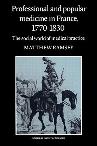 Professional and Popular Medicine in France 1770â€“1830: The Social World of Medical Practice (Cambridge Studies in the History of Medicine) (9780521524605) by Ramsey, Matthew