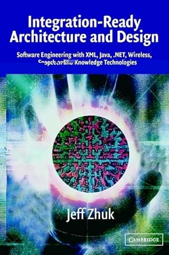 9780521525831: Integration-Ready Architecture and Design: Software Engineering with XML, Java, .NET, Wireless, Speech, and Knowledge Technologies