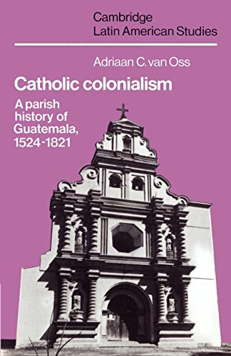 9780521527125: Catholic Colonialism: A Parish History of Guatemala, 1524–1821: 57 (Cambridge Latin American Studies, Series Number 57)