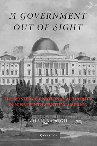 A Government Out of Sight: The Mystery of National Authority in Nineteenth-Century America