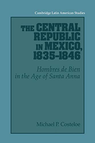 Stock image for The Central Republic in Mexico, 1835 "1846: 'Hombres de Bien' in the Age of Santa Anna (Cambridge Latin American Studies, Series Number 73) for sale by HPB-Red