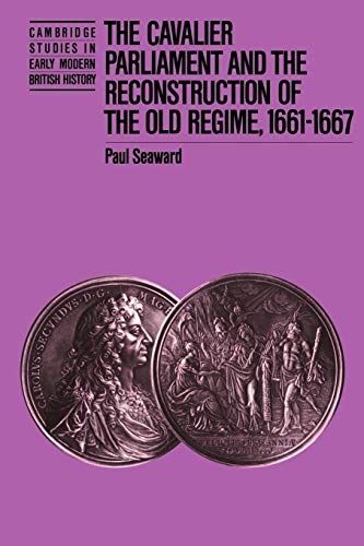 The Cavalier Parliament and the Reconstruction of the Old Regime, 1661â€“1667 (Cambridge Studies in Early Modern British History) (9780521531313) by Seaward, Paul