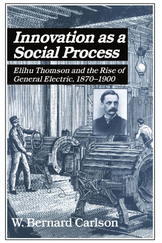 Innovation as a Social Process: Elihu Thomson and the Rise of General Electric (Studies in Economic History and Policy: USA in the Twentieth Century) (9780521533126) by Carlson, W. Bernard