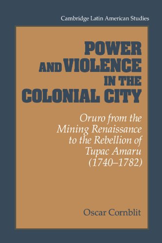 Power and Violence in the Colonial City: Oruro from the Mining Renaissance to the Rebellion of Tu...