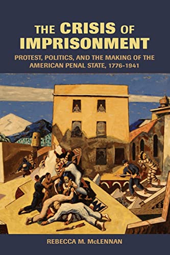 Stock image for The Crisis of Imprisonment: Protest, Politics, and the Making of the American Penal State, 1776-1941 (Cambridge Historical Studies in American Law and Society) for sale by More Than Words