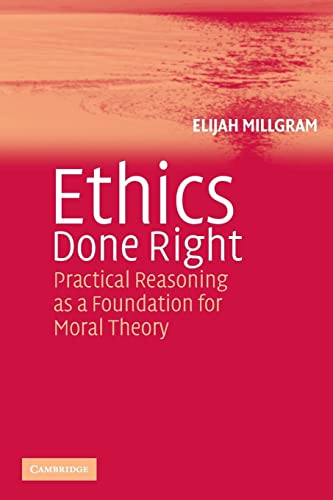 Beispielbild fr Ethics Done Right : Practical Reasoning as a Foundation for Moral Theory zum Verkauf von Better World Books