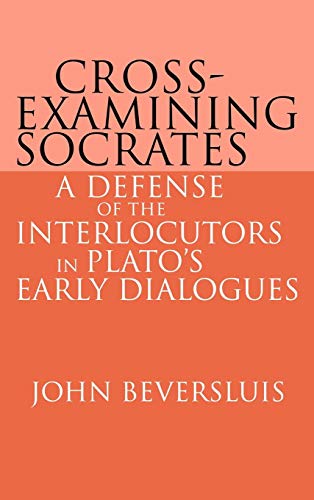 Cross-Examining Socrates : A Defense of the Interlocutors in Plato's Early Dialogues - John Beversluis
