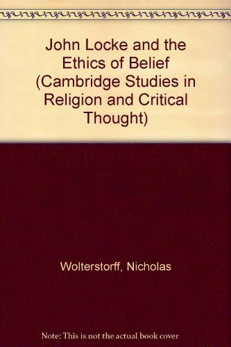 John Locke and the Ethics of Belief (Cambridge Studies in Religion and Critical Thought, Series Number 2) (9780521551182) by Wolterstorff, Nicholas