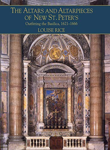 The Altars and Altarpieces of New St. Peter's: Outfitting the Basilica, 1621-1666 (Monuments of P...