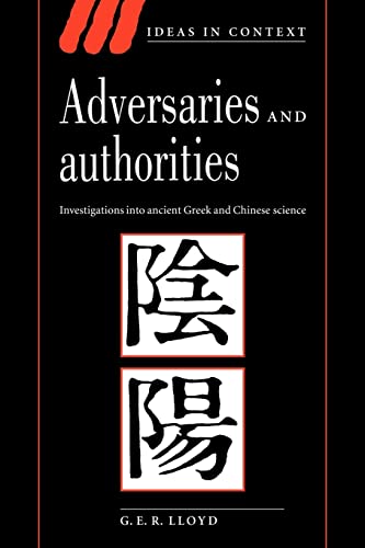 Adversaries and Authorities: Investigations into Ancient Greek and Chinese Science (Ideas in Context, Series Number 42) - Lloyd, G.E.R.