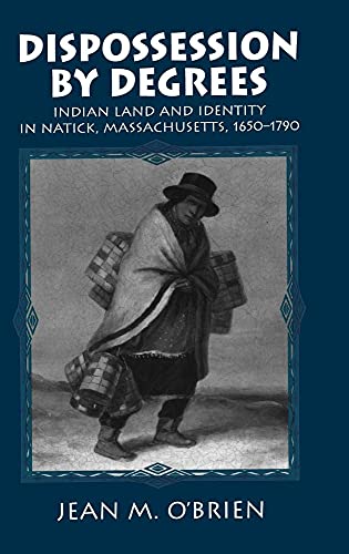 Dispossession by Degrees; Indian Land and Identity in Natick, Massachusetts, 1650-1790