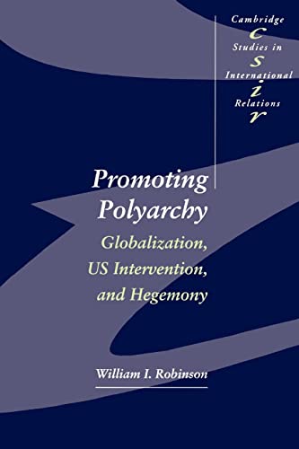 Promoting Polyarchy: Globalization, US Intervention, and Hegemony (Cambridge Studies in International Relations, Series Number 48) (9780521566919) by Robinson, William I.