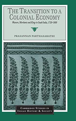 Imagen de archivo de The Transition to a Colonial Economy: Weavers, Merchants and Kings in South India, 1720-1800 (Cambridge Studies in Indian History and Society, Series Number 7) a la venta por Phatpocket Limited