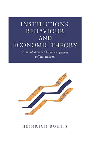 Institutions, Behaviour and Economic Theory: A Contribution to Classical-Keynesian Political Economy - Heinrich Bortis