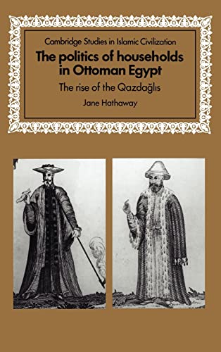 The Politics of Households in Ottoman Egypt : The Rise of the Qazdaglis - Jane Hathaway