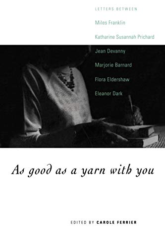 As Good as a Yarn with You: Letters between Miles Franklin, Katharine Susannah Prichard, Jean Dev...