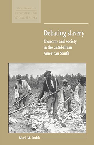 Debating Slavery: Economy and Society in the Antebellum American South: 36 (New Studies in Economic and Social History, Series Number 36) - Smith, Mark