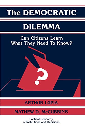 The Democratic Dilemma: Can Citizens Learn What They Need to Know? (Political Economy of Institutions and Decisions) (9780521585934) by Lupia, Arthur; McCubbins, Mathew D.