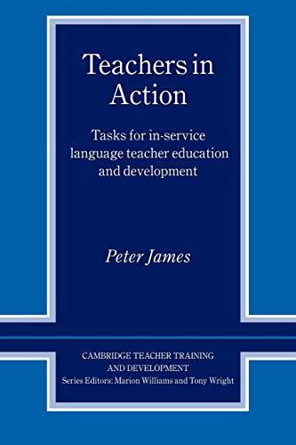 Teachers in Action: Tasks for In-Service Language Teacher Education and Development (Cambridge Teacher Training and Development) (9780521596893) by James, Peter