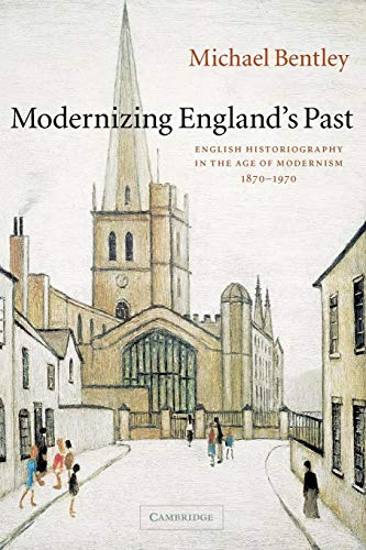 Modernizing England's Past: English Historiography in the Age of Modernism, 1870?1970 (The Wiles ...