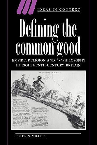 Defining the Common Good: Empire, Religion and Philosophy in Eighteenth-Century Britain (Ideas in Context, Series Number 29) (9780521617123) by Miller, Peter N.