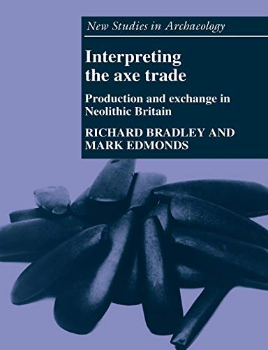 Interpreting the Axe Trade: Production and Exchange in Neolithic Britain (New Studies in Archaeology) (9780521619370) by Bradley, Richard; Edmonds, Mark