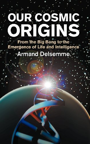 Our Cosmic Origins: From the Big Bang to the Emergence of Life and Intelligence - Armand H. Delsemme , Foreword by Christian de Duve