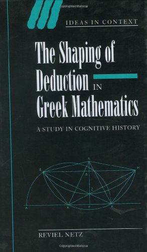 

The Shaping of Deduction in Greek Mathematics: A Study in Cognitive History (Ideas in Context) [first edition]