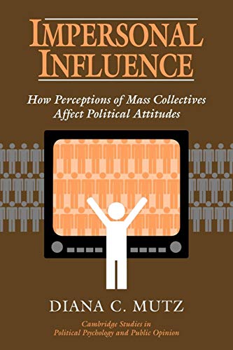 Impersonal Influence: How Perceptions of Mass Collectives Affect Political Attitudes (Cambridge Studies in Political Psychology and Public Opinion) (9780521637268) by Mutz, Diana C.