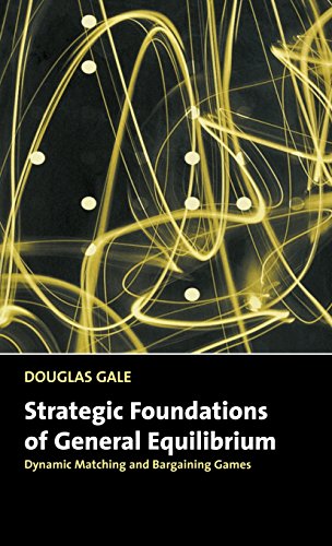 Strategic Foundations of General Equilibrium: Dynamic Matching and Bargaining Games (Churchill Lectures in Economics) (9780521643306) by Gale, Douglas