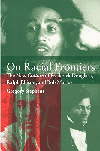 On Racial Frontiers: The New Culture of Frederick Douglass, Ralph Ellison, and Bob Marley