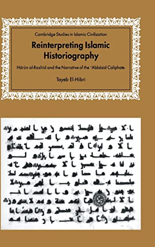 Reinterpreting Islamic Historiography: Harun al-Rashid and the Narrative of the Abbasid Caliphate (Cambridge Studies in Islamic Civilization) - El-Hibri, Tayeb