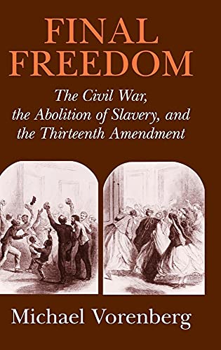 

Final Freedom: The Civil War, the Abolition of Slavery, and the Thirteenth Amendment (Cambridge Historical Studies in American Law and Society)