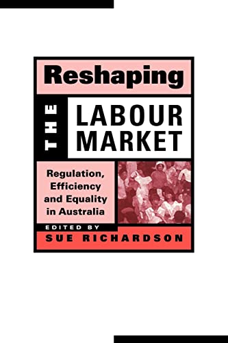 Reshaping the Labour Market - Regulation, Efficiency and Equality in Australia