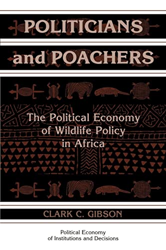 Politicians and Poachers: The Political Economy of Wildlife Policy in Africa (Political Economy of Institutions and Decisions) (9780521663786) by Gibson, Clark C.
