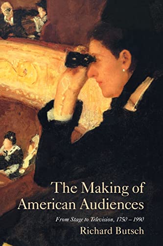 The Making of American Audiences: From Stage to Television, 1750-1990 (Cambridge Studies in the H...