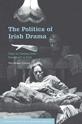 The Politics of Irish Drama: Plays in Context from Boucicault to Friel (Cambridge Studies in Modern Theatre) (9780521665360) by Grene, Nicholas