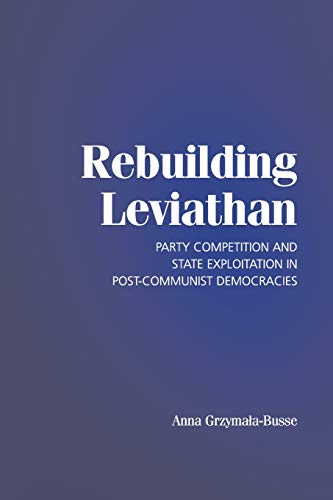 Rebuilding Leviathan: Party Competition and State Exploitation in Post-Communist Democracies (Cam...